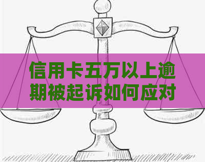 信用卡五万以上逾期被起诉如何应对