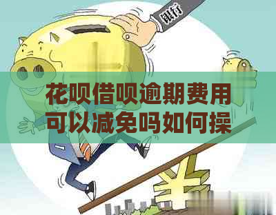 花呗借呗逾期费用可以减免吗如何操作