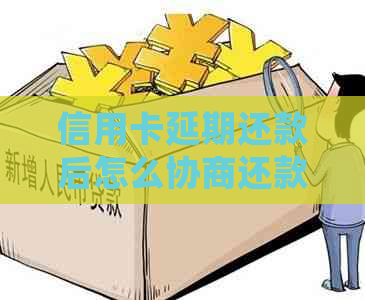 信用卡延期还款后怎么协商还款