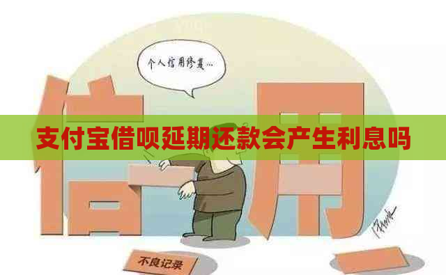 支付宝借呗延期还款会产生利息吗