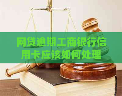 网贷逾期工商银行信用卡应该如何处理