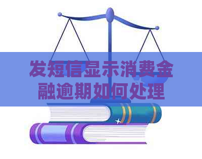 发短信显示消费金融逾期如何处理