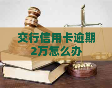 交行信用卡逾期2万怎么办