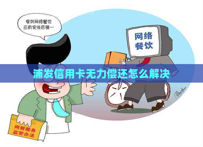 浦发信用卡无力偿还怎么解决