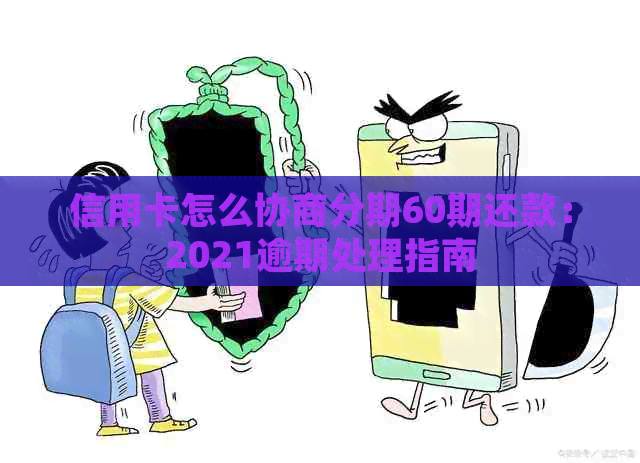 信用卡怎么协商分期60期还款：2021逾期处理指南