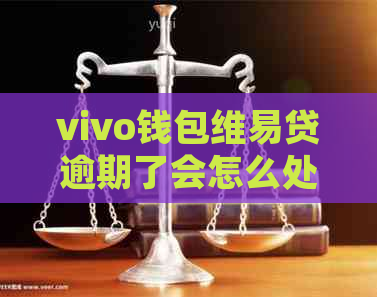 vivo钱包维易贷逾期了会怎么处理