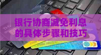 银行协商减免利息的具体步骤和技巧