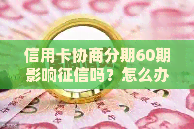 信用卡协商分期60期影响吗？怎么办？