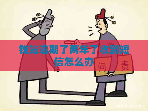 钱站逾期了两年了收到短信怎么办