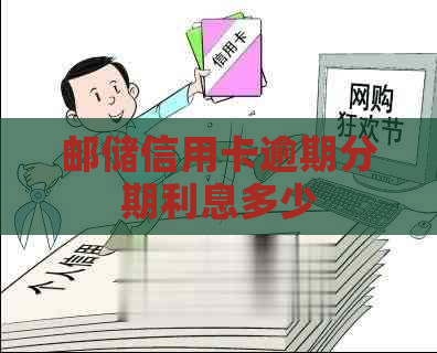 邮储信用卡逾期分期利息多少