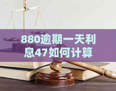 880逾期一天利息47如何计算