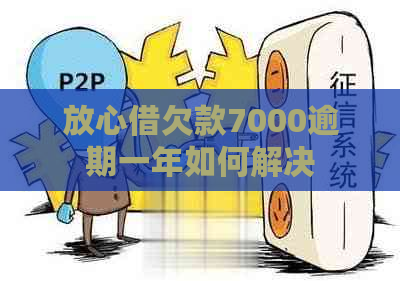 放心借欠款7000逾期一年如何解决