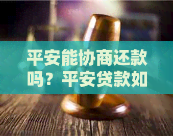 平安能协商还款吗？平安贷款如何协商还款？平安银行协商还款方式是什么？