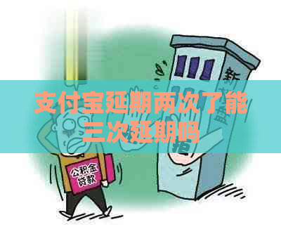 支付宝延期两次了能三次延期吗