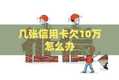 几张信用卡欠10万怎么办