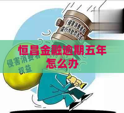 恒昌金融逾期五年怎么办