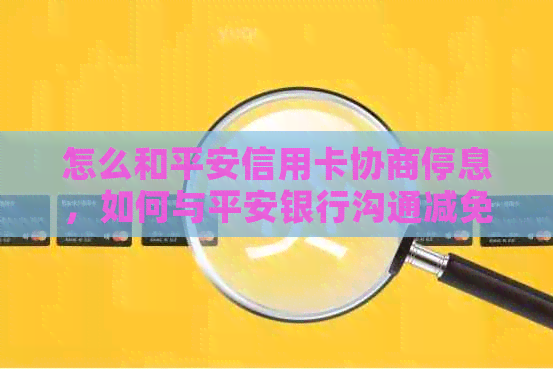 怎么和平安信用卡协商停息，如何与平安银行沟通减免手续费？