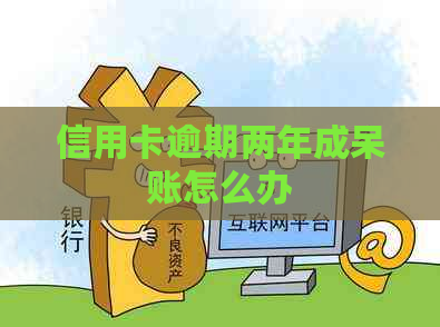 信用卡逾期两年成呆账怎么办