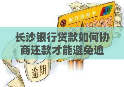 长沙银行贷款如何协商还款才能避免逾期