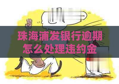 珠海浦发银行逾期怎么处理违约金