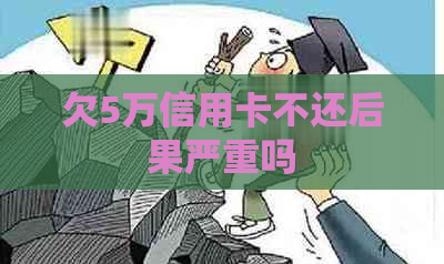 欠5万信用卡不还后果严重吗