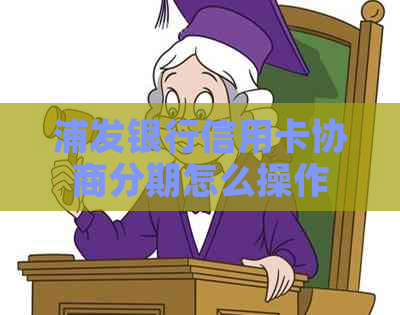 浦发银行信用卡协商分期怎么操作