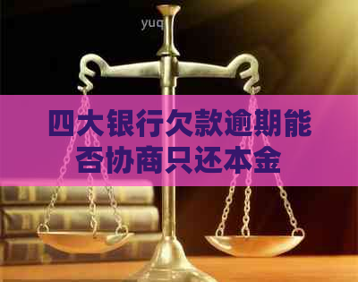 四大银行欠款逾期能否协商只还本金