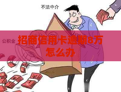 招商信用卡逾期8万怎么办