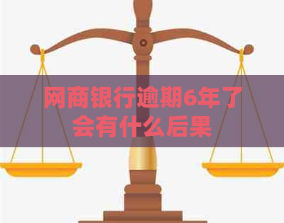 网商银行逾期6年了会有什么后果