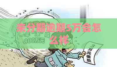 来分期逾期5万会怎么样