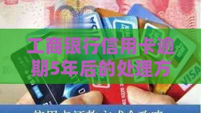 工商银行信用卡逾期5年后的处理方式及后果