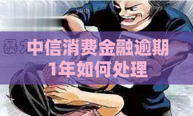 中信消费金融逾期1年如何处理