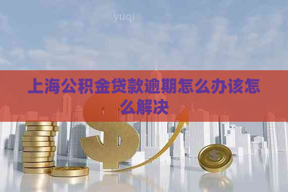 上海公积金贷款逾期怎么办该怎么解决