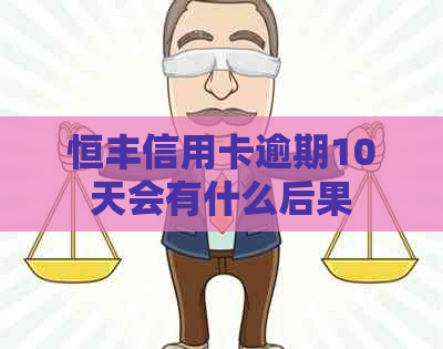 恒丰信用卡逾期10天会有什么后果