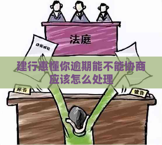 建行惠懂你逾期能不能协商应该怎么处理