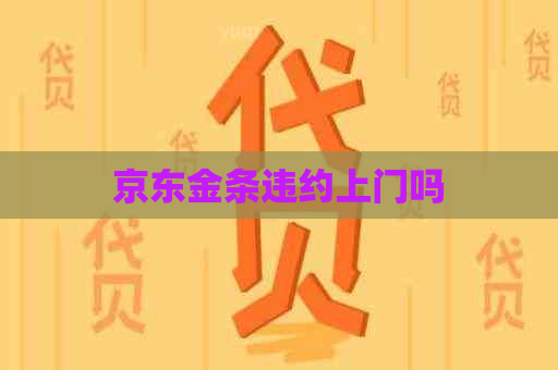 京东金条违约上门吗