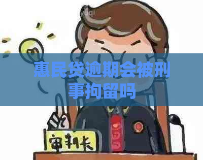 惠民贷逾期会被刑事拘留吗