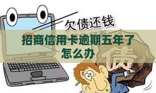 招商信用卡逾期五年了怎么办