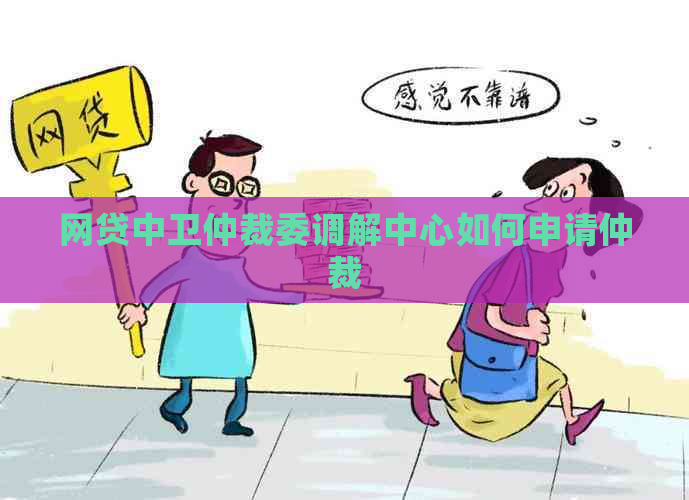 网贷中卫仲裁委调解中心如何申请仲裁