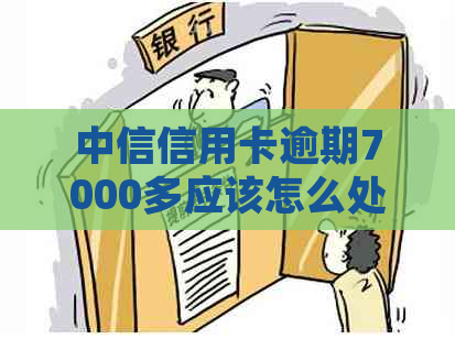 中信信用卡逾期7000多应该怎么处理