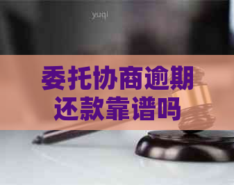 委托协商逾期还款靠谱吗