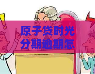 原子贷时光分期逾期怎么处理