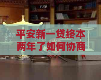 平安新一贷终本两年了如何协商本金减免