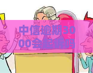 中信逾期3000会起诉吗如何解决