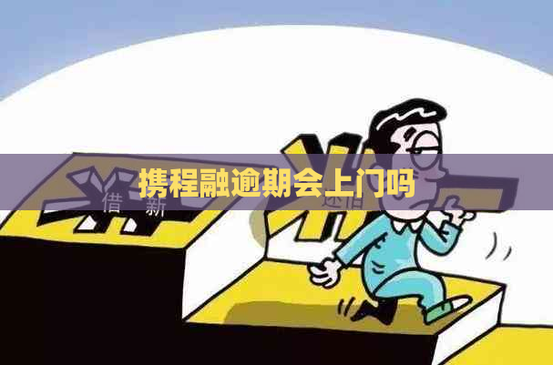 携程融逾期会上门吗