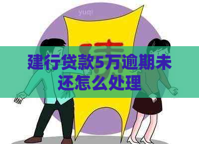 建行贷款5万逾期未还怎么处理