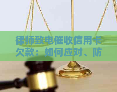 律师致电信用卡欠款：如何应对、防范与解决逾期问题