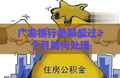 广发银行逾期超过2个月如何处理