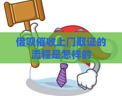 借呗上门取证的流程是怎样的