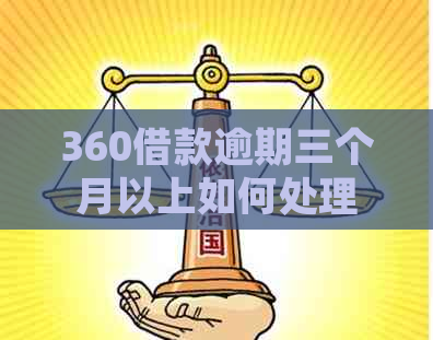 360借款逾期三个月以上如何处理